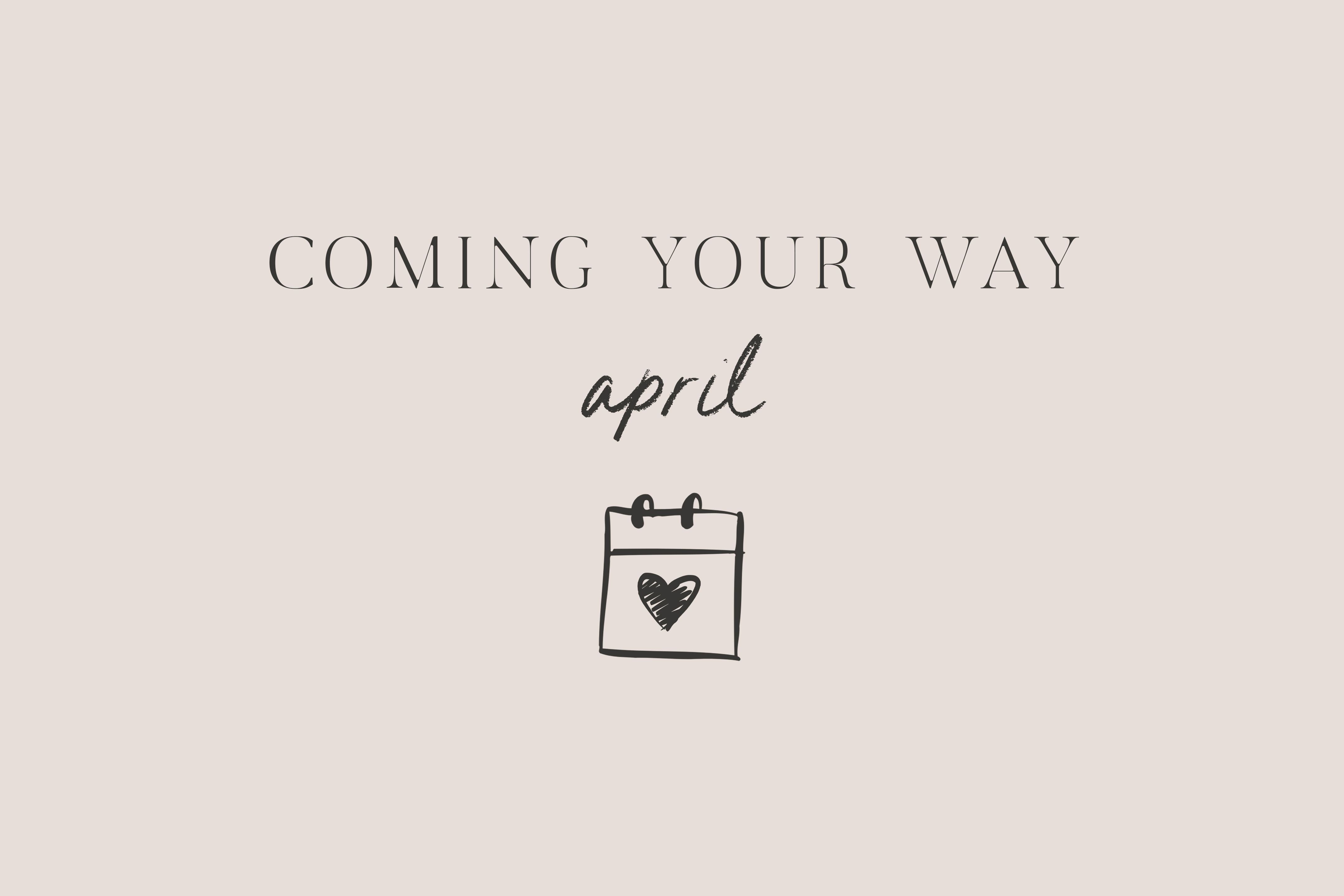 Coming Your Way | April